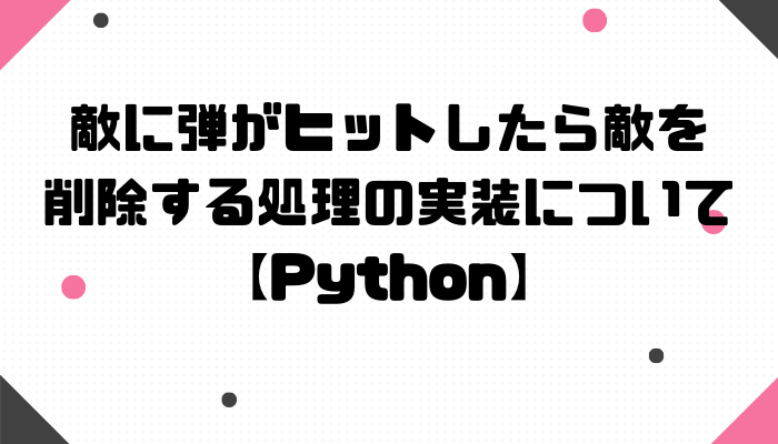 敵に弾がヒットしたら敵を削除する処理の実装について Python グッドラックネットライフ