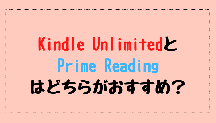 Kindle UnlimitedとPrime Readingはどちらがおすすめ？