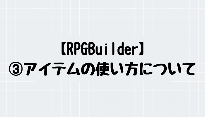 【RPGBuilder】アイテムの使い方について