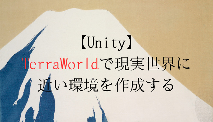 【Unity】TerraWorldで現実世界に近い環境を作成する