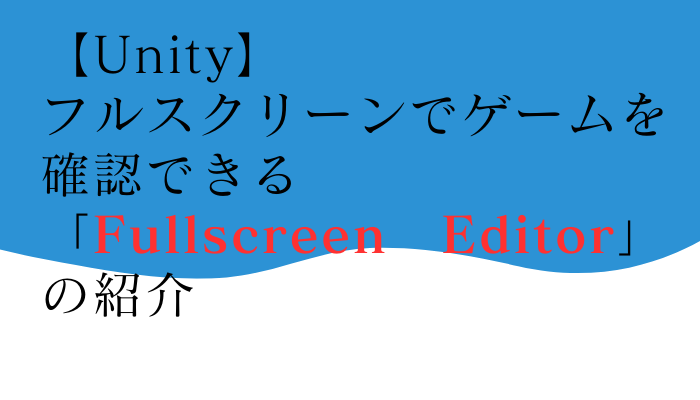 【Unity】フルスクリーンでゲームを確認できる「Fullscreen Editor」の紹介