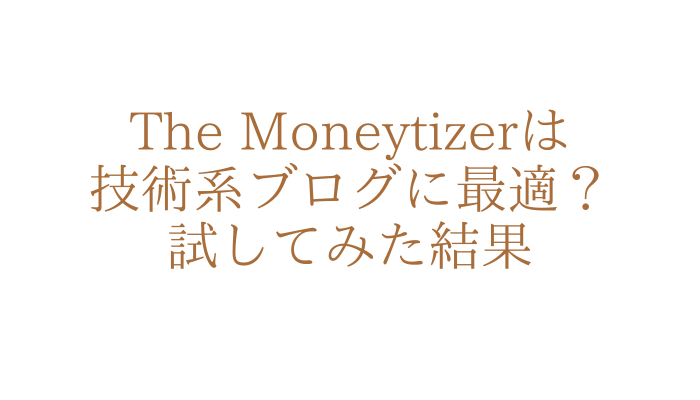 The Moneytizerは技術系ブログに最適？試してみた結果