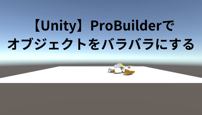 【Unity】ProBuilderでオブジェクトをバラバラにする