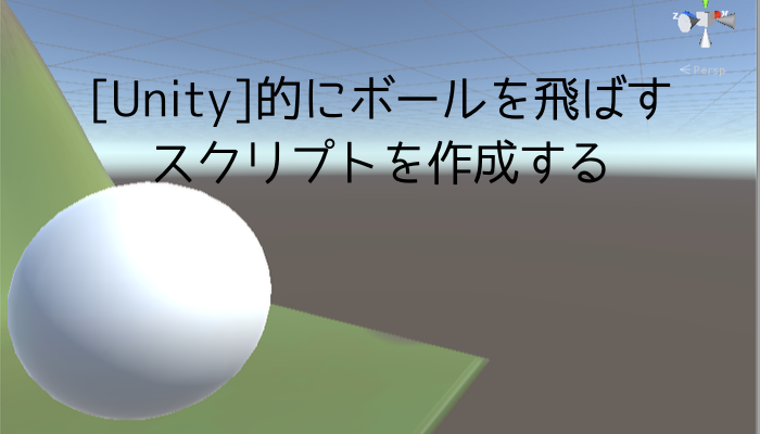 Unity 的にボールを飛ばすスクリプトを作成する グッドラックネットライフ