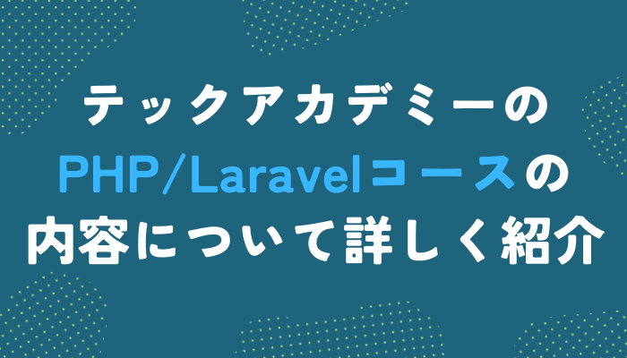 テックアカデミーのPHP/Laravelコースを紹介