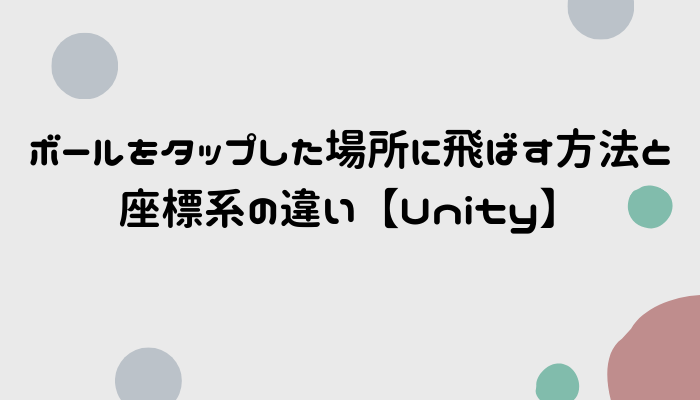 ボールをタップした場所に飛ばす方法と座標系の違い Unity グッドラックネットライフ