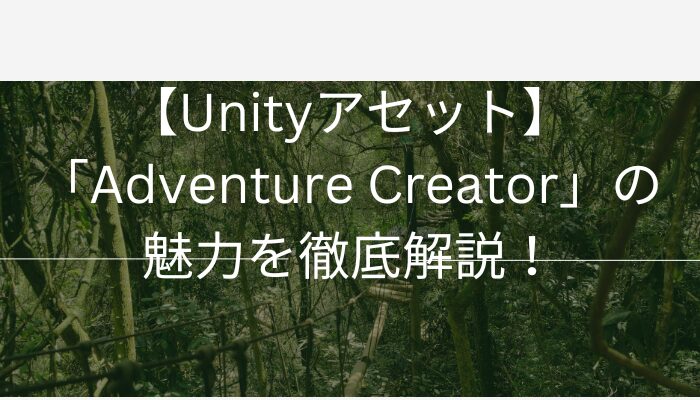 【Unityアセット】「Adventure Creator」の魅力を徹底解説！