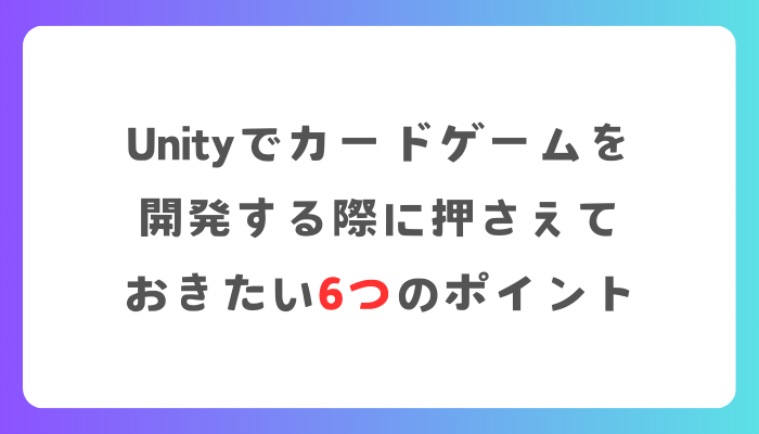 Unityでカードゲームを開発する際に押さえておきたい6つのポイント