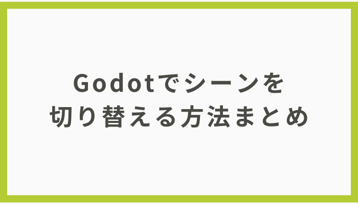 【初心者向け】Godotでシーンを切り替える方法まとめ