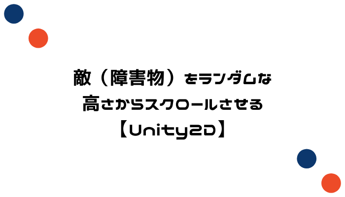 敵 障害物 をランダムな高さからスクロールさせる Unity2d グッドラックネットライフ